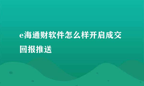 e海通财软件怎么样开启成交回报推送