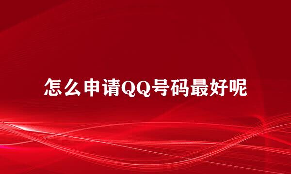 怎么申请QQ号码最好呢