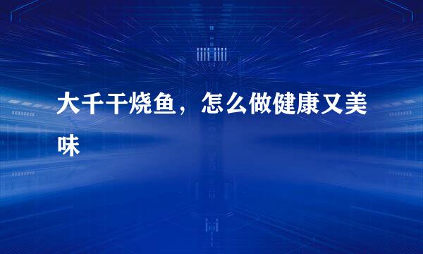大千干烧鱼，怎么做健康又美味