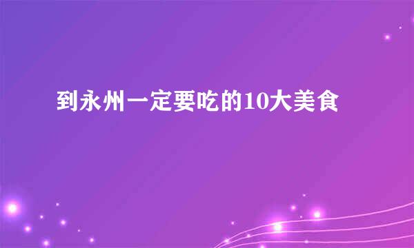 到永州一定要吃的10大美食