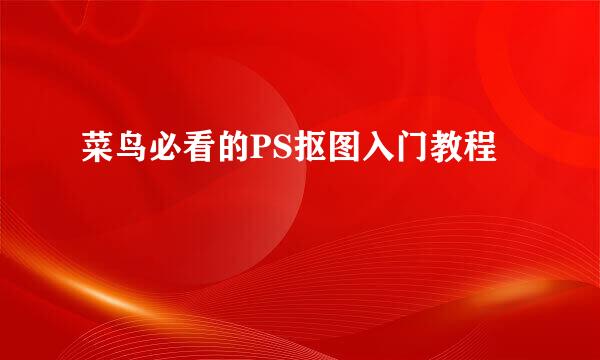 菜鸟必看的PS抠图入门教程