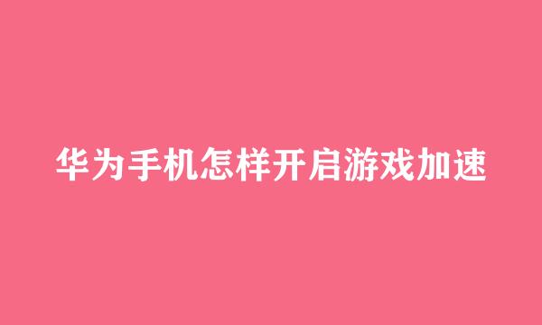 华为手机怎样开启游戏加速