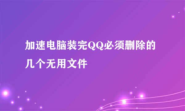 加速电脑装完QQ必须删除的几个无用文件