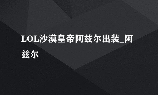 LOL沙漠皇帝阿兹尔出装_阿兹尔