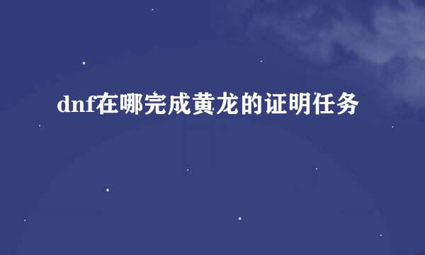 dnf在哪完成黄龙的证明任务
