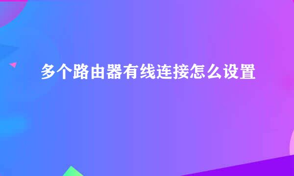 多个路由器有线连接怎么设置