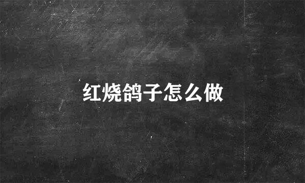 红烧鸽子怎么做