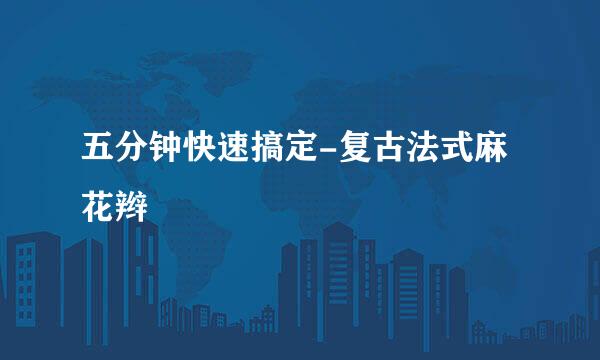 五分钟快速搞定-复古法式麻花辫