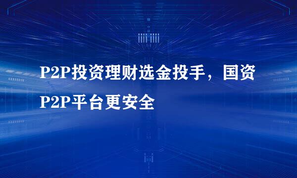 P2P投资理财选金投手，国资P2P平台更安全