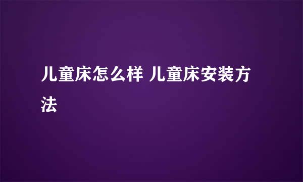 儿童床怎么样 儿童床安装方法
