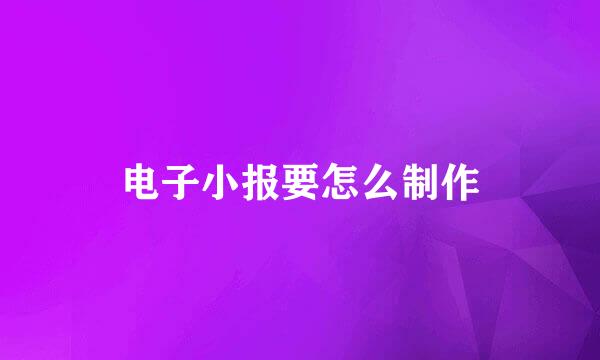 电子小报要怎么制作
