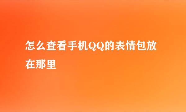 怎么查看手机QQ的表情包放在那里