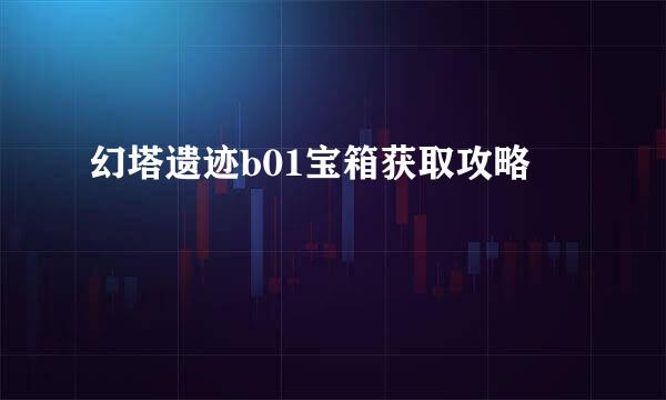 幻塔遗迹b01宝箱获取攻略