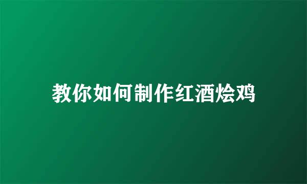 教你如何制作红酒烩鸡