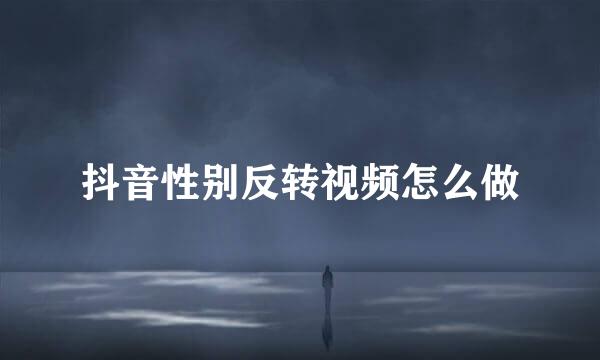 抖音性别反转视频怎么做
