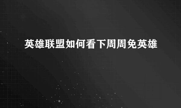 英雄联盟如何看下周周免英雄