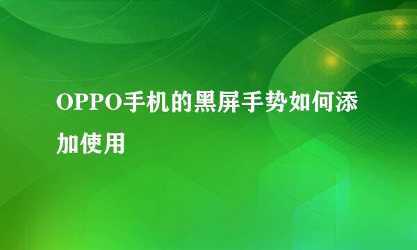OPPO手机的黑屏手势如何添加使用