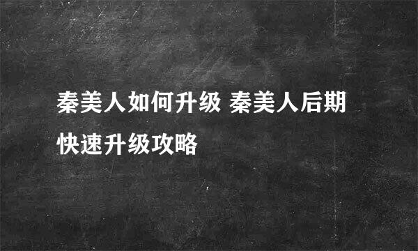 秦美人如何升级 秦美人后期快速升级攻略