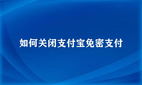 如何关闭支付宝免密支付