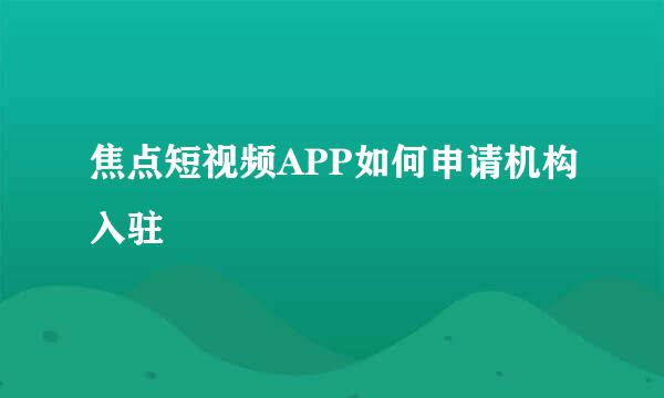 焦点短视频APP如何申请机构入驻