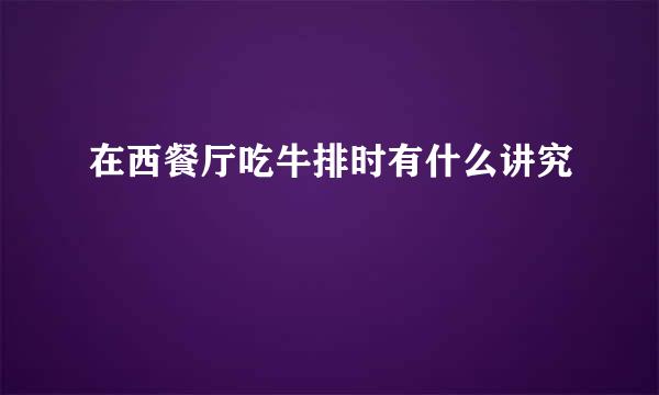 在西餐厅吃牛排时有什么讲究