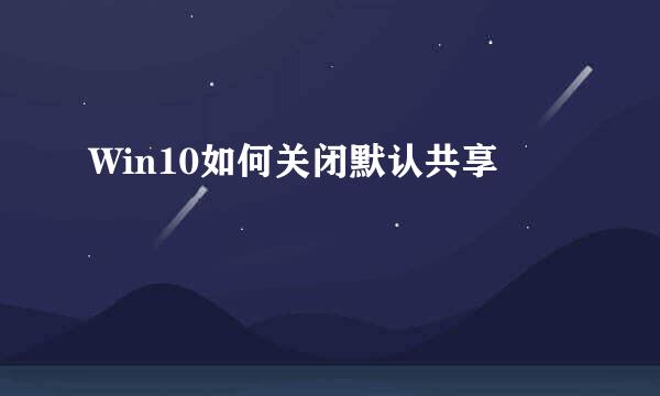 Win10如何关闭默认共享