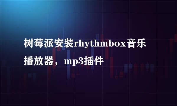 树莓派安装rhythmbox音乐播放器,mp3插件