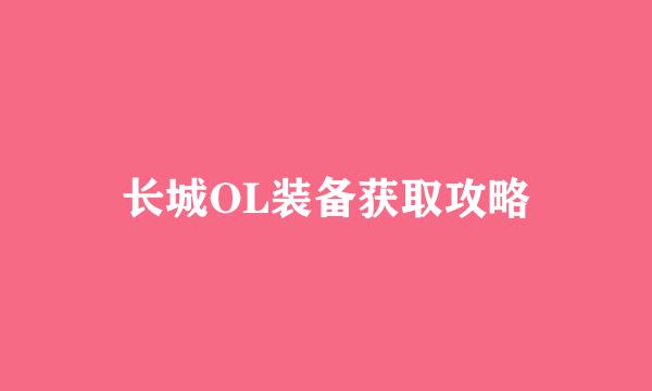 长城OL装备获取攻略