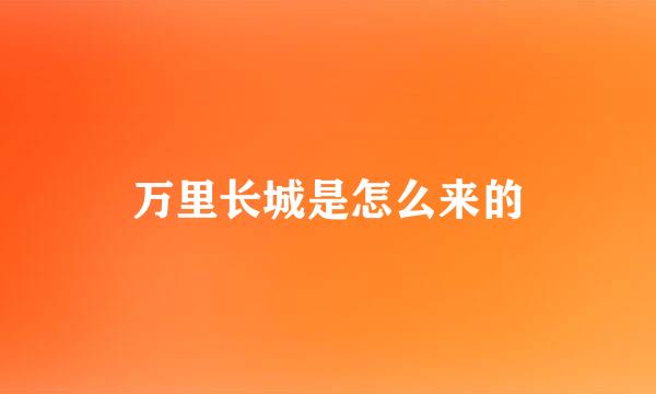 万里长城是怎么来的