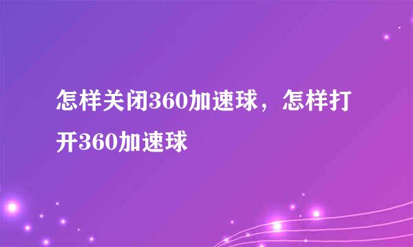 怎样关闭360加速球，怎样打开360加速球