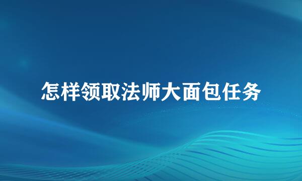 怎样领取法师大面包任务