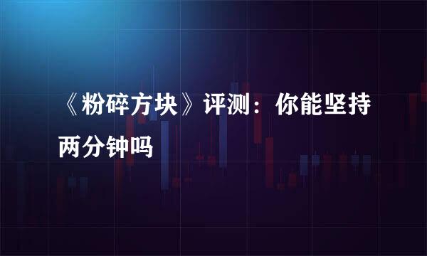 《粉碎方块》评测：你能坚持两分钟吗