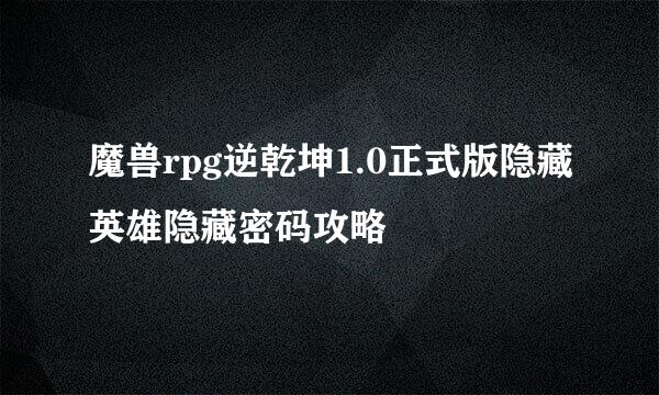 魔兽rpg逆乾坤1.0正式版隐藏英雄隐藏密码攻略