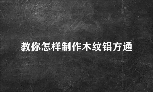 教你怎样制作木纹铝方通