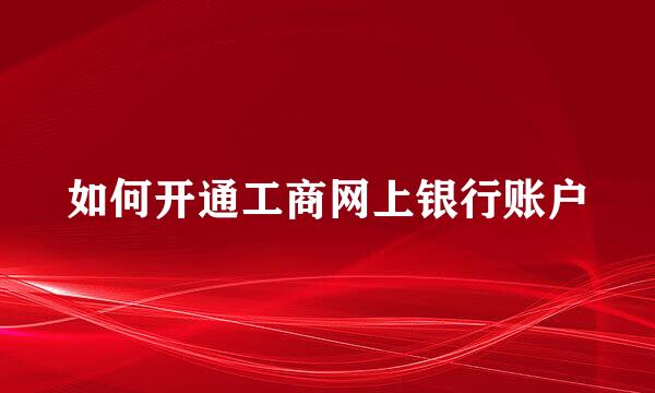 如何开通工商网上银行账户