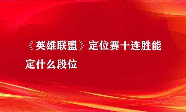 《英雄联盟》定位赛十连胜能定什么段位