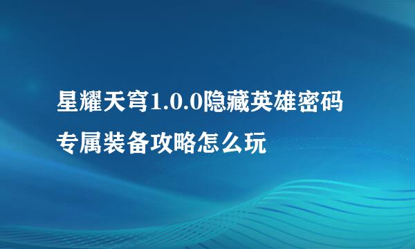 星耀天穹1.0.0隐藏英雄密码专属装备攻略怎么玩