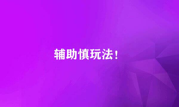辅助慎玩法！