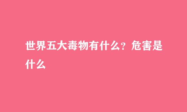 世界五大毒物有什么？危害是什么