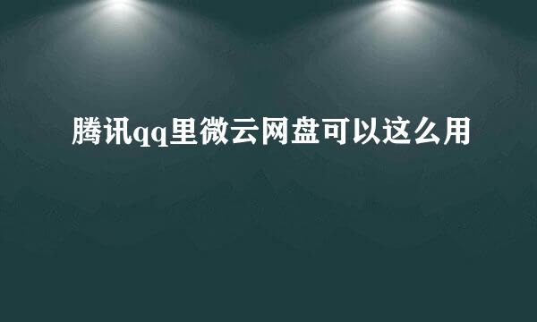 腾讯qq里微云网盘可以这么用