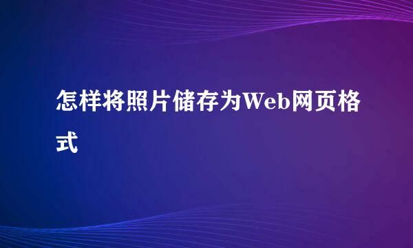 怎样将照片储存为Web网页格式