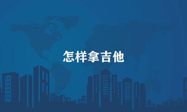 怎样拿吉他