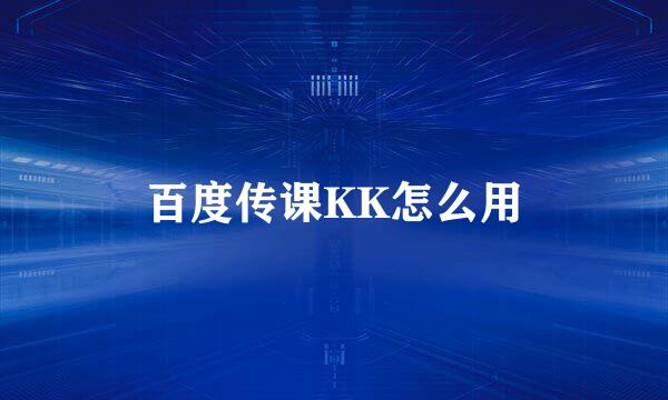 百度传课KK怎么用