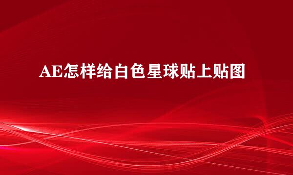 AE怎样给白色星球贴上贴图