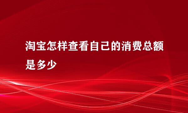 淘宝怎样查看自己的消费总额是多少