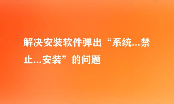 解决安装软件弹出“系统...禁止...安装”的问题
