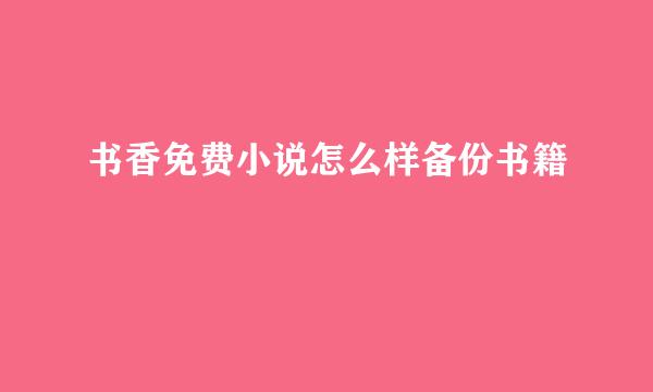 书香免费小说怎么样备份书籍