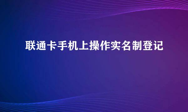 联通卡手机上操作实名制登记