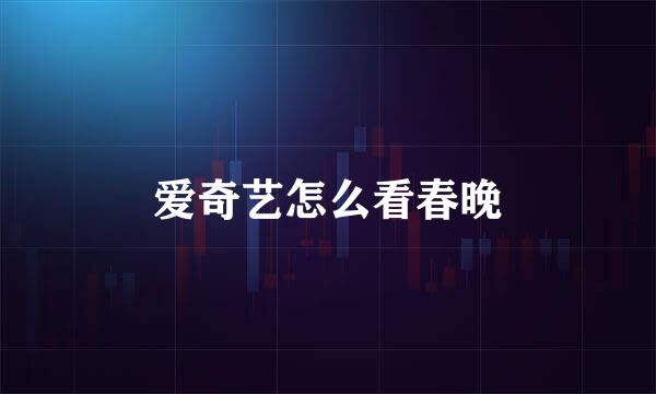 爱奇艺怎么看春晚