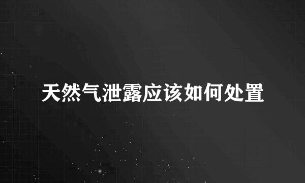 天然气泄露应该如何处置